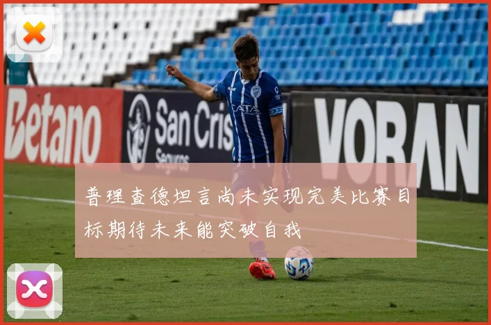 普理查德坦言尚未实现完美比赛目标期待未来能突破自我