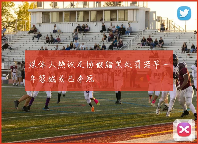 媒体人热议足协假赌黑处罚若早一年蓉城或已夺冠