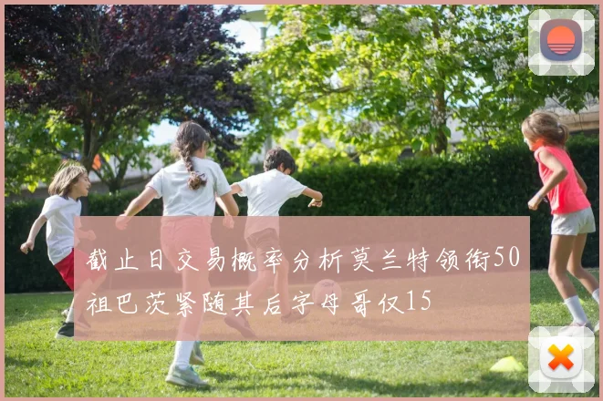 截止日交易概率分析莫兰特领衔50祖巴茨紧随其后字母哥仅15