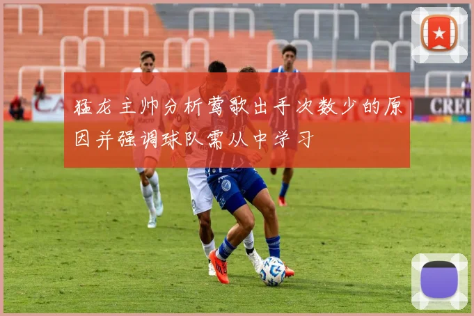 猛龙主帅分析莺歌出手次数少的原因并强调球队需从中学习