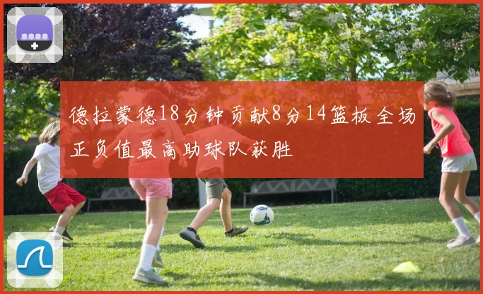德拉蒙德18分钟贡献8分14篮板全场正负值最高助球队获胜