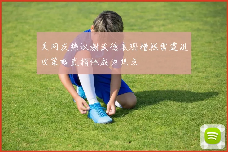 美网友热议谢泼德表现糟糕雷霆进攻策略直指他成为焦点