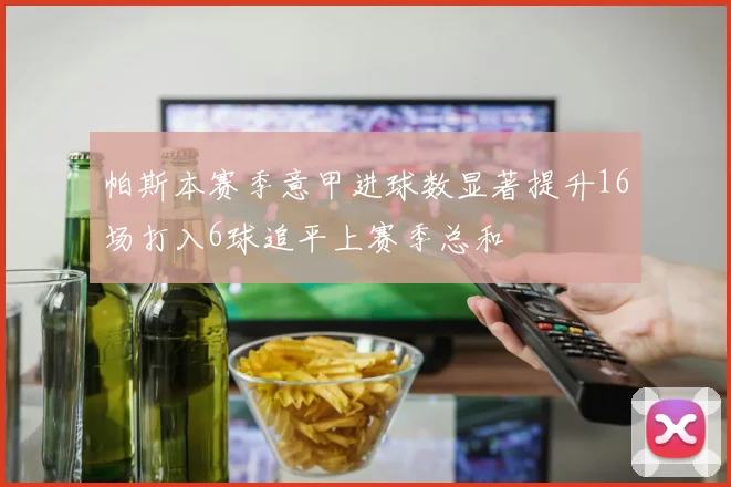 帕斯本赛季意甲进球数显著提升16场打入6球追平上赛季总和