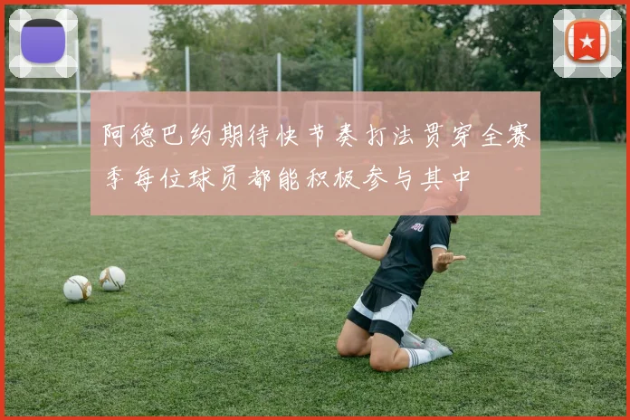 阿德巴约期待快节奏打法贯穿全赛季每位球员都能积极参与其中
