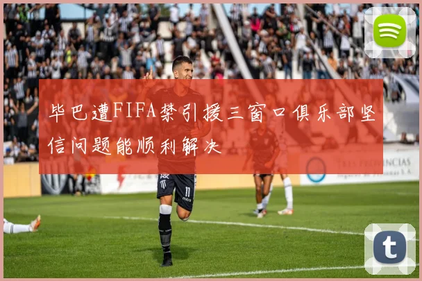 毕巴遭FIFA禁引援三窗口俱乐部坚信问题能顺利解决