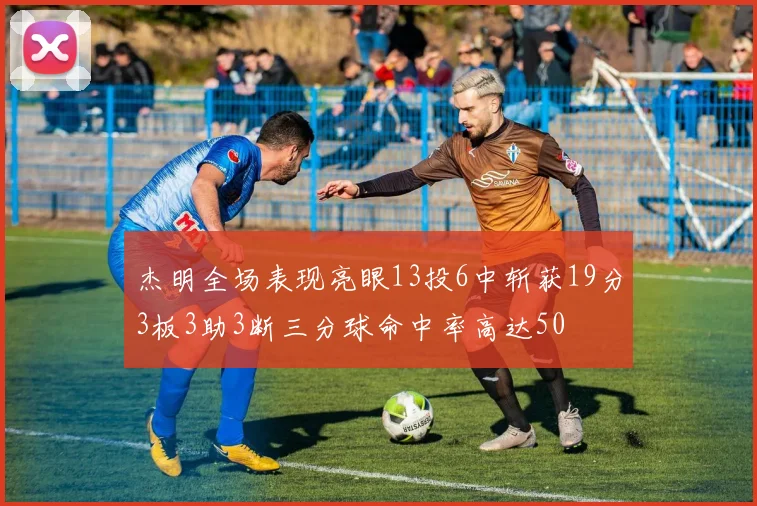 杰明全场表现亮眼13投6中斩获19分3板3助3断三分球命中率高达50