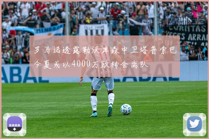 罗马诺透露勒沃库森中卫塔普索巴今夏或以4000万欧转会离队