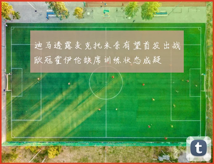 迪马透露麦克托米奈有望首发出战欧冠霍伊伦缺席训练状态成疑