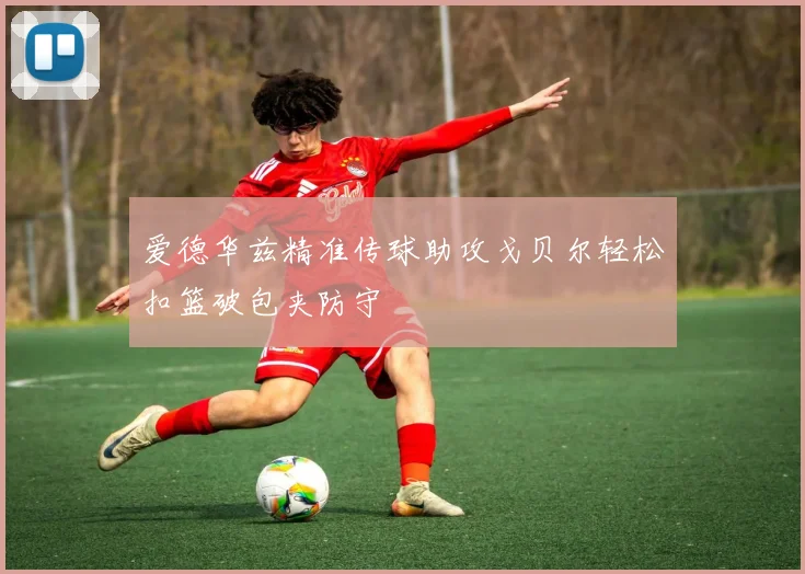 爱德华兹精准传球助攻戈贝尔轻松扣篮破包夹防守