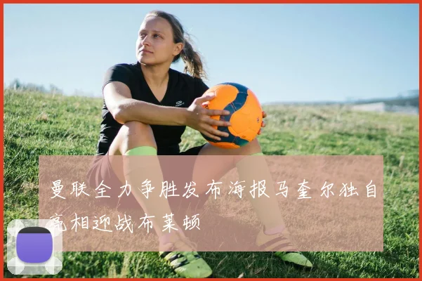 曼联全力争胜发布海报马奎尔独自亮相迎战布莱顿