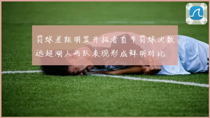 罚球差距明显开拓者首节罚球次数远超湖人两队表现形成鲜明对比