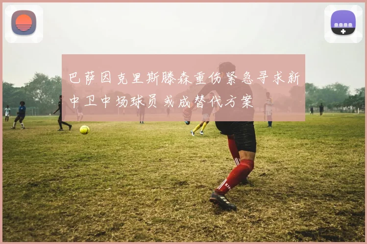 巴萨因克里斯滕森重伤紧急寻求新中卫中场球员或成替代方案